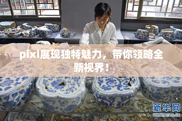 pixi展现独特魅力，带你领略全新视界！