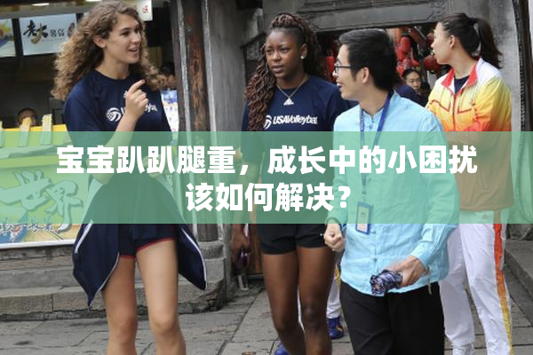 宝宝趴趴腿重，成长中的小困扰该如何解决？