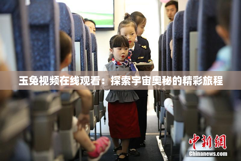 玉兔视频在线观看：探索宇宙奥秘的精彩旅程