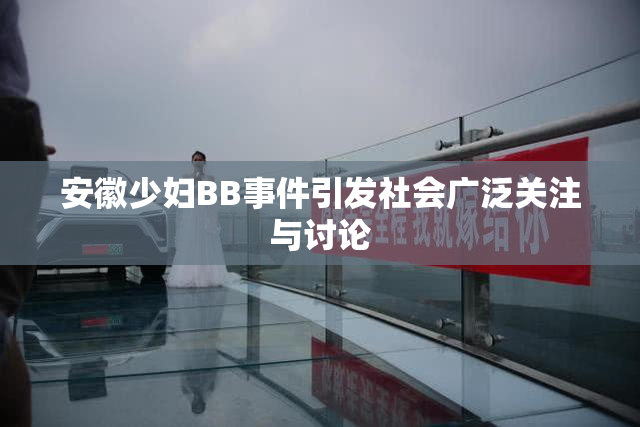 安徽少妇BB事件引发社会广泛关注与讨论