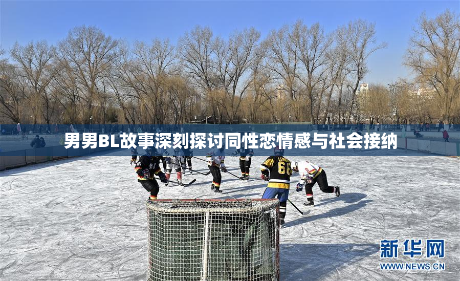 男男BL故事深刻探讨同性恋情感与社会接纳