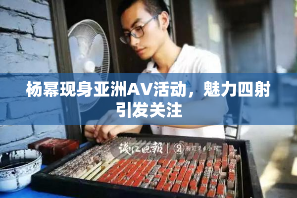 杨幂现身亚洲AV活动，魅力四射引发关注
