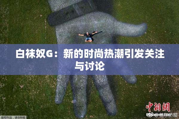 白袜奴G：新的时尚热潮引发关注与讨论