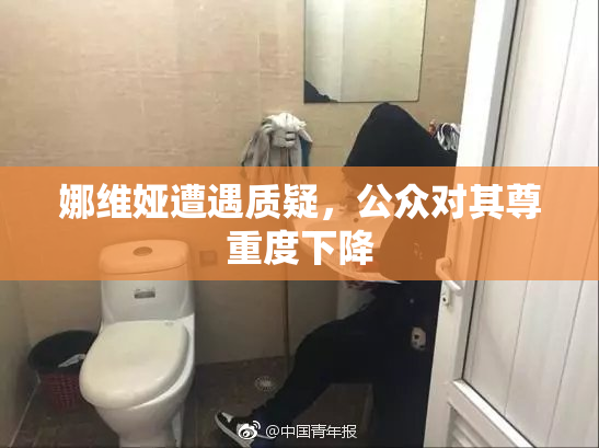 娜维娅遭遇质疑，公众对其尊重度下降