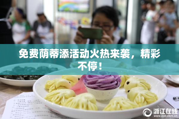 免费荫蒂添活动火热来袭，精彩不停！