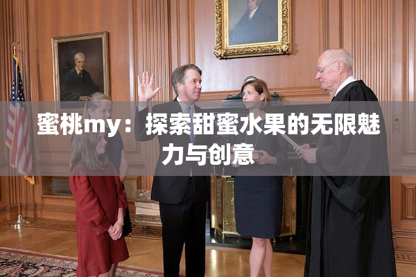 蜜桃my：探索甜蜜水果的无限魅力与创意