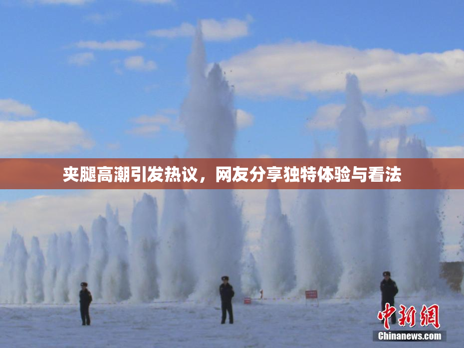 夹腿高潮引发热议，网友分享独特体验与看法