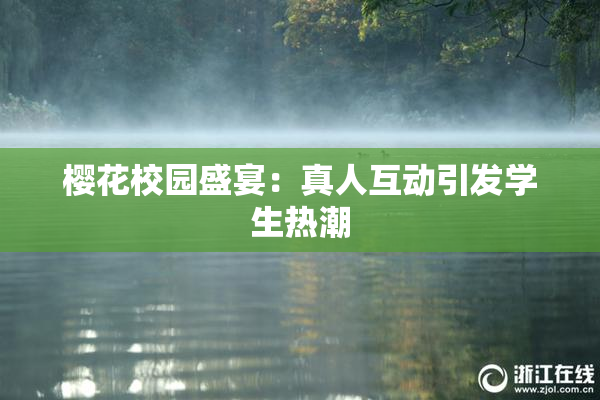 樱花校园盛宴：真人互动引发学生热潮