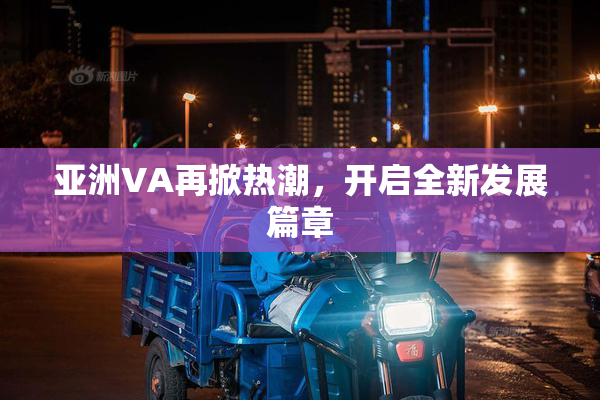 亚洲VA再掀热潮，开启全新发展篇章