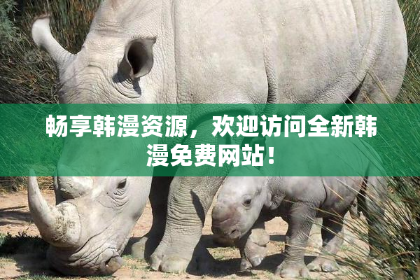 畅享韩漫资源，欢迎访问全新韩漫免费网站！