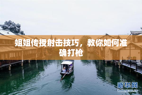 姐姐传授射击技巧，教你如何准确打枪