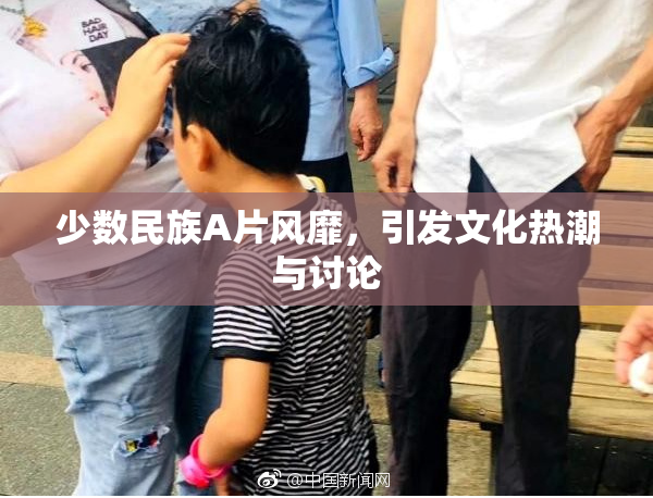 少数民族A片风靡，引发文化热潮与讨论