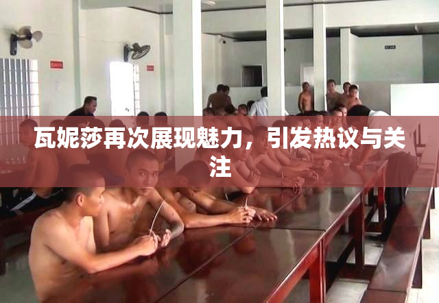 瓦妮莎再次展现魅力，引发热议与关注