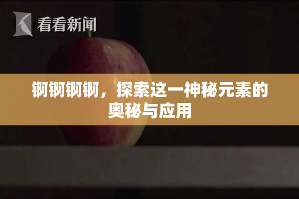 锕锕锕锕，探索这一神秘元素的奥秘与应用