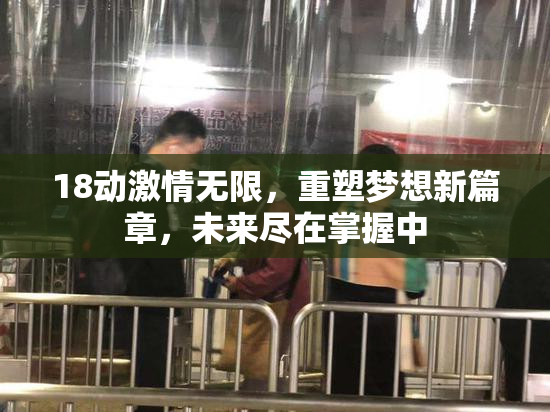 18动激情无限，重塑梦想新篇章，未来尽在掌握中