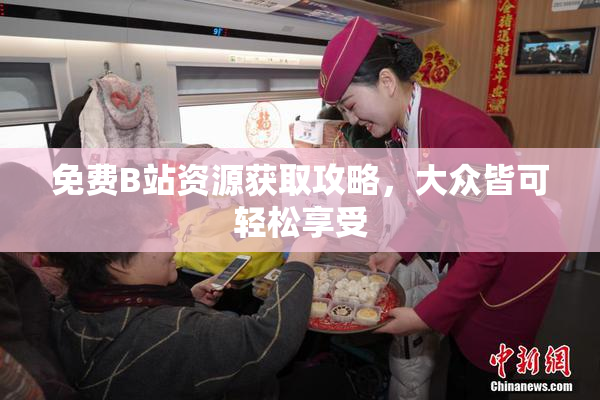 免费B站资源获取攻略，大众皆可轻松享受