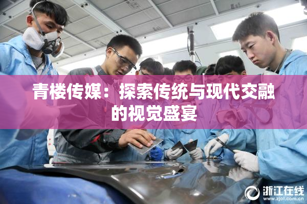 青楼传媒：探索传统与现代交融的视觉盛宴