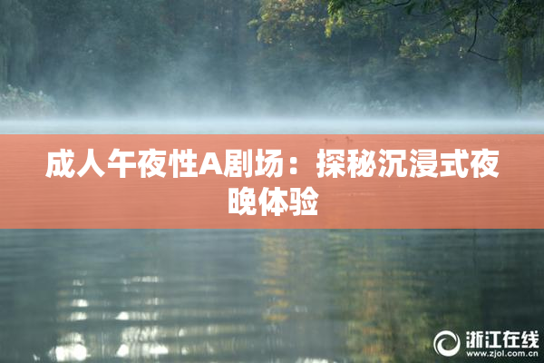 成人午夜性A剧场：探秘沉浸式夜晚体验