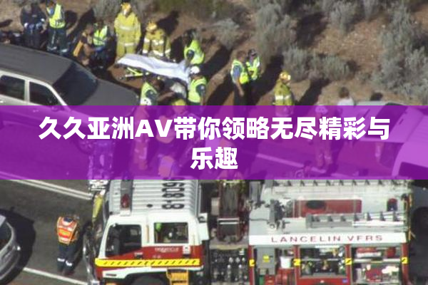 久久亚洲AV带你领略无尽精彩与乐趣