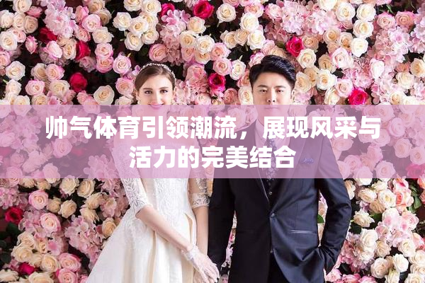 帅气体育引领潮流，展现风采与活力的完美结合