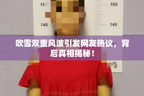 吹雪双重风波引发网友热议，背后真相揭秘！
