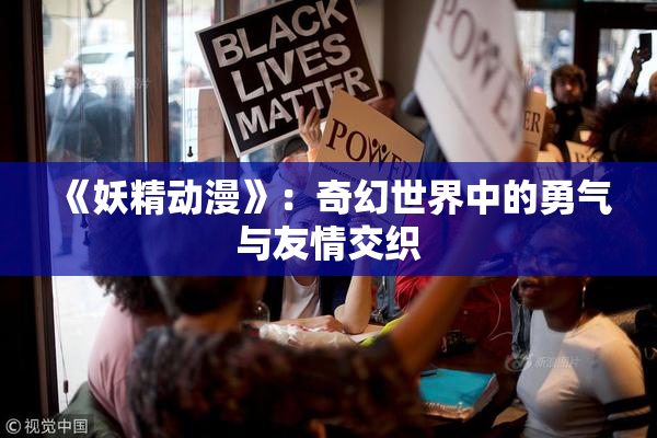《妖精动漫》：奇幻世界中的勇气与友情交织