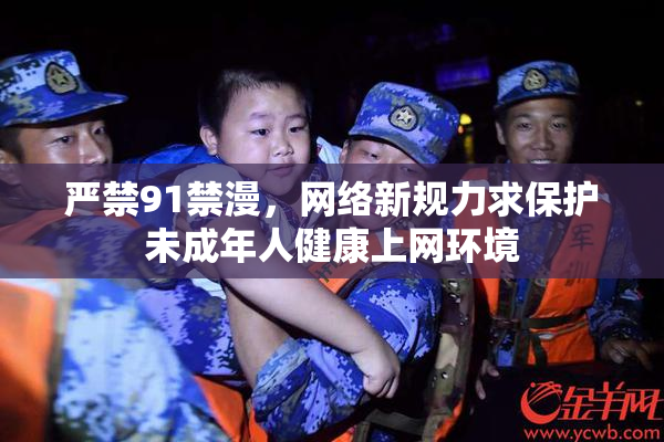 严禁91禁漫，网络新规力求保护未成年人健康上网环境