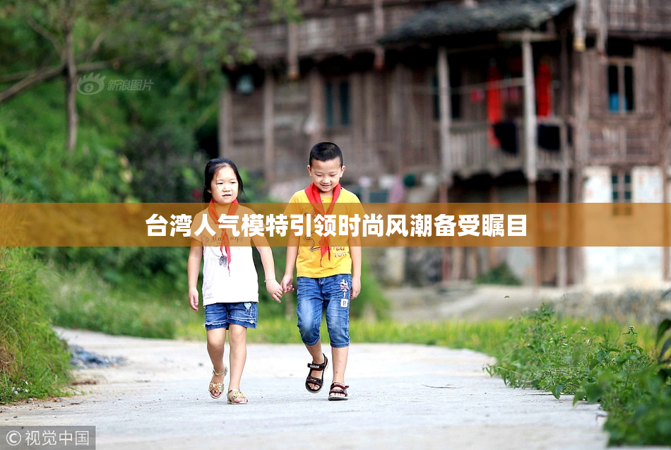 台湾人气模特引领时尚风潮备受瞩目