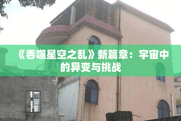 《吞噬星空之乱》新篇章：宇宙中的异变与挑战