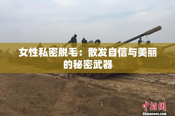 女性私密脱毛：散发自信与美丽的秘密武器