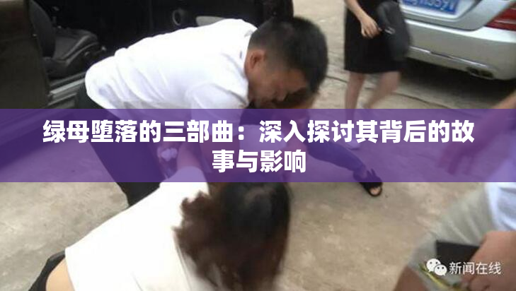 绿母堕落的三部曲：深入探讨其背后的故事与影响