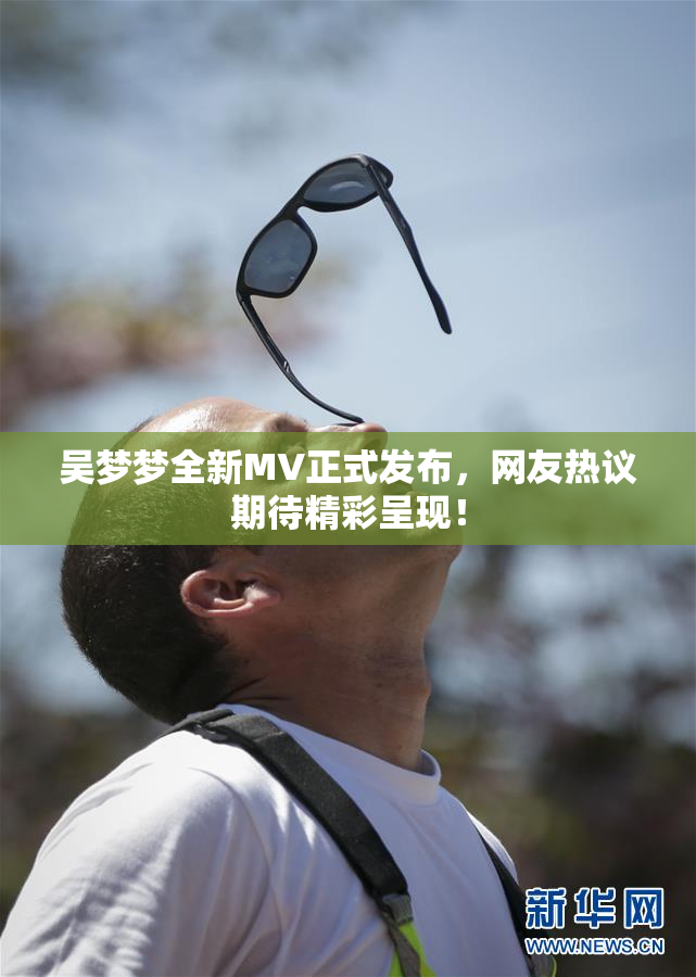吴梦梦全新MV正式发布，网友热议期待精彩呈现！