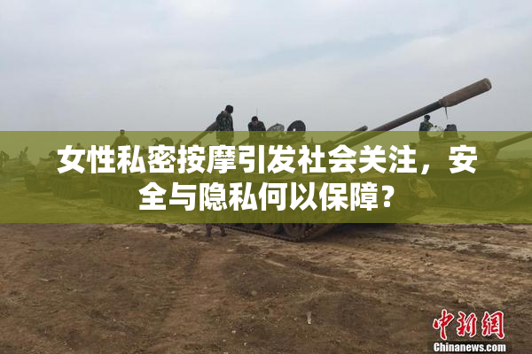 女性私密按摩引发社会关注，安全与隐私何以保障？