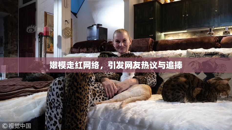 嫩模走红网络，引发网友热议与追捧