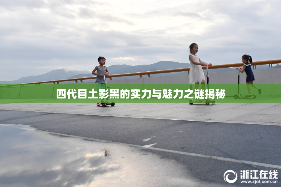 四代目土影黑的实力与魅力之谜揭秘