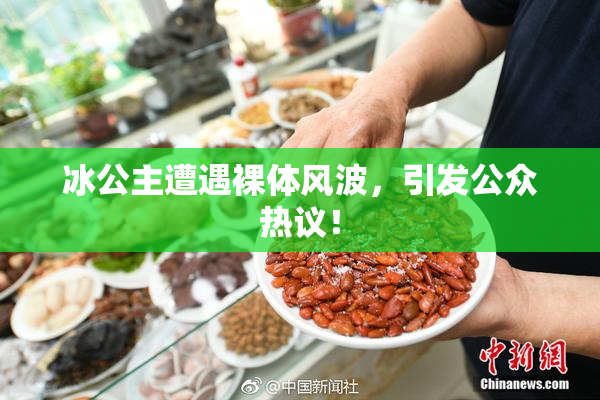 冰公主遭遇裸体风波，引发公众热议！