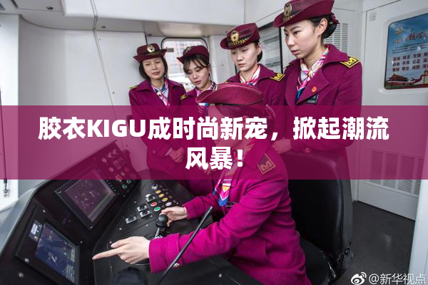 胶衣KIGU成时尚新宠，掀起潮流风暴！
