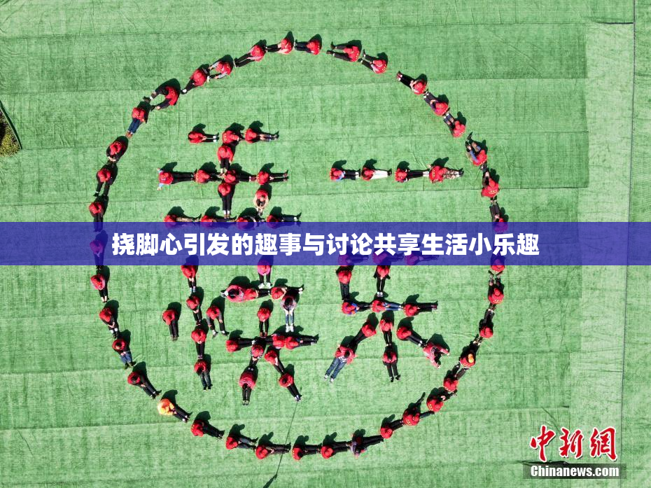 挠脚心引发的趣事与讨论共享生活小乐趣