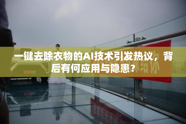 一键去除衣物的AI技术引发热议，背后有何应用与隐患？