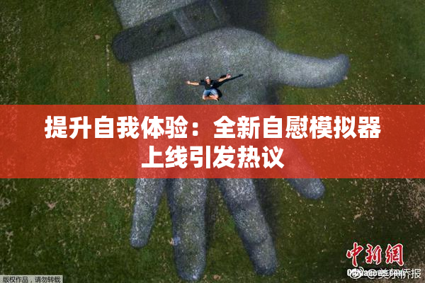 提升自我体验：全新自慰模拟器上线引发热议