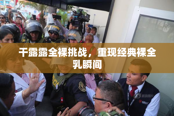干露露全裸挑战，重现经典裸全乳瞬间
