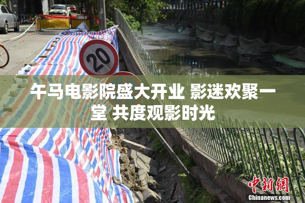 午马电影院盛大开业 影迷欢聚一堂 共度观影时光