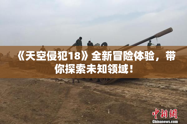 《天空侵犯18》全新冒险体验，带你探索未知领域！