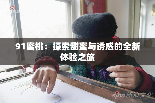 91蜜桃：探索甜蜜与诱惑的全新体验之旅
