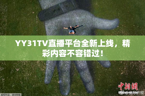 YY31TV直播平台全新上线，精彩内容不容错过！