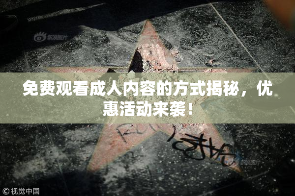 免费观看成人内容的方式揭秘，优惠活动来袭！