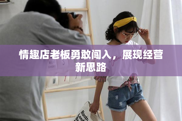 情趣店老板勇敢闯入，展现经营新思路