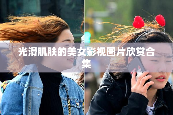 光滑肌肤的美女影视图片欣赏合集