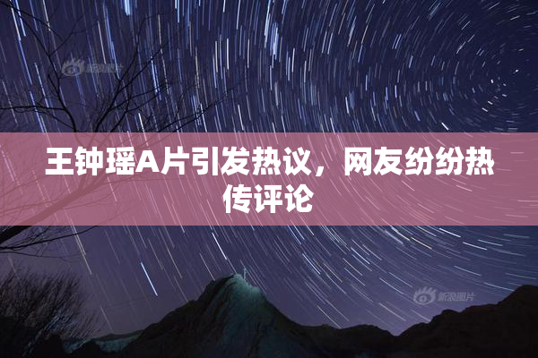王钟瑶A片引发热议，网友纷纷热传评论