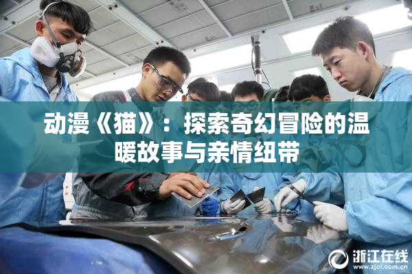 动漫《猫》：探索奇幻冒险的温暖故事与亲情纽带